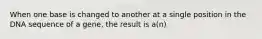 When one base is changed to another at a single position in the DNA sequence of a gene, the result is a(n)