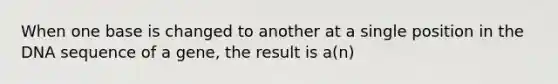 When one base is changed to another at a single position in the DNA sequence of a gene, the result is a(n)