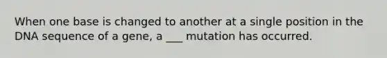 When one base is changed to another at a single position in the DNA sequence of a gene, a ___ mutation has occurred.