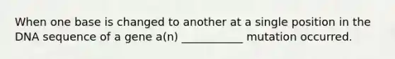 When one base is changed to another at a single position in the DNA sequence of a gene a(n) ___________ mutation occurred.