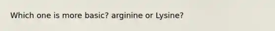 Which one is more basic? arginine or Lysine?