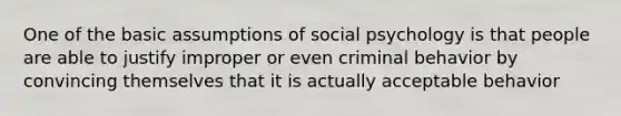 One of the basic assumptions of social psychology is that people are able to justify improper or even criminal behavior by convincing themselves that it is actually acceptable behavior