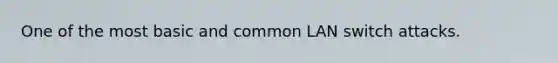 One of the most basic and common LAN switch attacks.