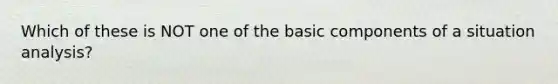 Which of these is NOT one of the basic components of a situation analysis?