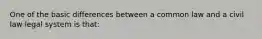 One of the basic differences between a common law and a civil law legal system is that: