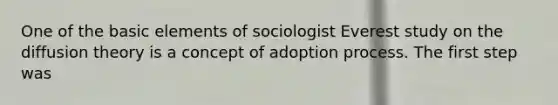 One of the basic elements of sociologist Everest study on the diffusion theory is a concept of adoption process. The first step was