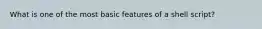 What is one of the most basic features of a shell script?
