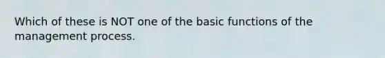 Which of these is NOT one of the basic functions of the management process.