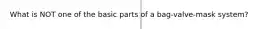 What is NOT one of the basic parts of a​ bag-valve-mask system?