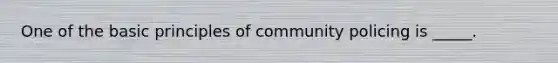 One of the basic principles of community policing is _____.