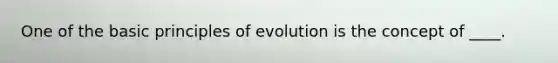 One of the basic principles of evolution is the concept of ____.​