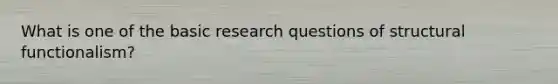 What is one of the basic research questions of structural functionalism?