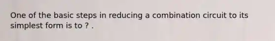 One of the basic steps in reducing a combination circuit to its simplest form is to ? .