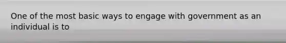 One of the most basic ways to engage with government as an individual is to