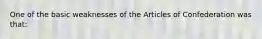 One of the basic weaknesses of the Articles of Confederation was that: