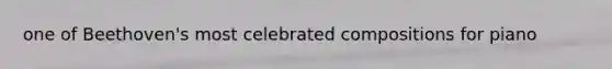 one of Beethoven's most celebrated compositions for piano