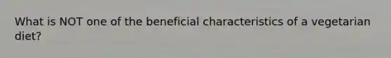 What is NOT one of the beneficial characteristics of a vegetarian diet?