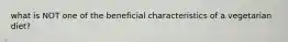 what is NOT one of the beneficial characteristics of a vegetarian diet?