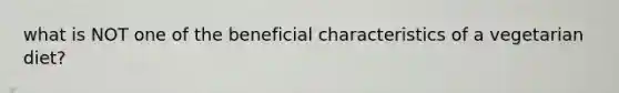 what is NOT one of the beneficial characteristics of a vegetarian diet?