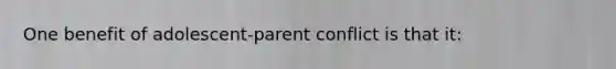 One benefit of adolescent-parent conflict is that it: