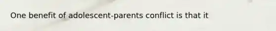 One benefit of adolescent-parents conflict is that it