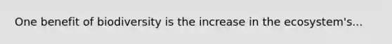 One benefit of biodiversity is the increase in the ecosystem's...