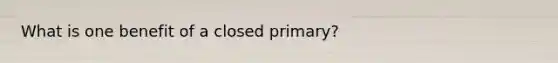 What is one benefit of a closed primary?