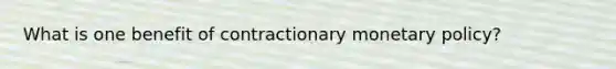 What is one benefit of contractionary monetary policy?