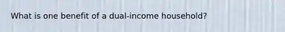 What is one benefit of a dual-income household?