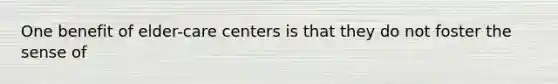 One benefit of elder-care centers is that they do not foster the sense of