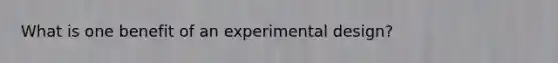 What is one benefit of an experimental design?