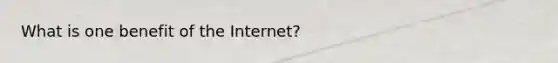 What is one benefit of the Internet?