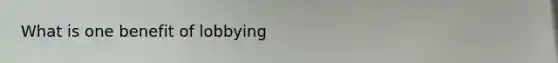 What is one benefit of lobbying