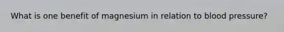 What is one benefit of magnesium in relation to blood pressure?