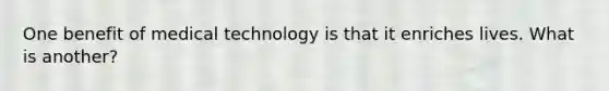 One benefit of medical technology is that it enriches lives. What is another?