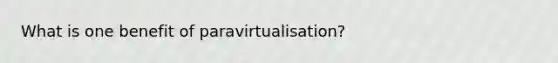 What is one benefit of paravirtualisation?