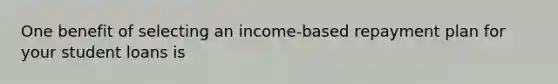 One benefit of selecting an income-based repayment plan for your student loans is