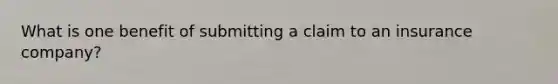 What is one benefit of submitting a claim to an insurance company?