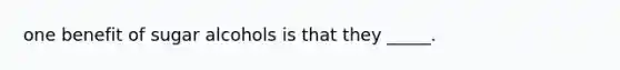 one benefit of sugar alcohols is that they _____.