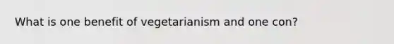 What is one benefit of vegetarianism and one con?