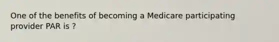 One of the benefits of becoming a Medicare participating provider PAR is ?