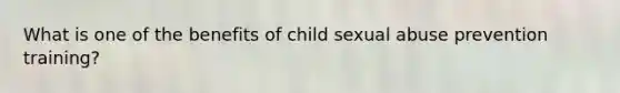 What is one of the benefits of child sexual abuse prevention training?