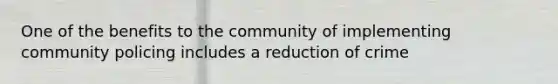 One of the benefits to the community of implementing community policing includes a reduction of crime