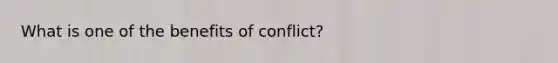 What is one of the benefits of conflict?