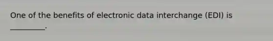 One of the benefits of electronic data interchange (EDI) is _________.