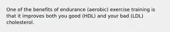 One of the benefits of endurance (aerobic) exercise training is that it improves both you good (HDL) and your bad (LDL) cholesterol.