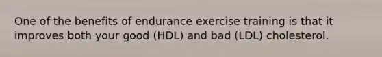 One of the benefits of endurance exercise training is that it improves both your good (HDL) and bad (LDL) cholesterol.