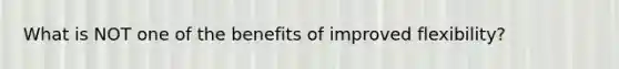 What is NOT one of the benefits of improved flexibility?