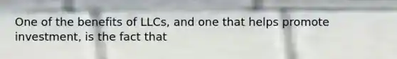 One of the benefits of LLCs, and one that helps promote investment, is the fact that