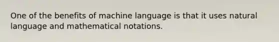 One of the benefits of machine language is that it uses natural language and mathematical notations.